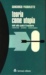 Giangiorgio_Pasqualotto_Teoria come utopia. Studi sulla Scuola di Francoforte (Marcuse, Adorno, Horkheimer)